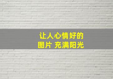 让人心情好的图片 充满阳光